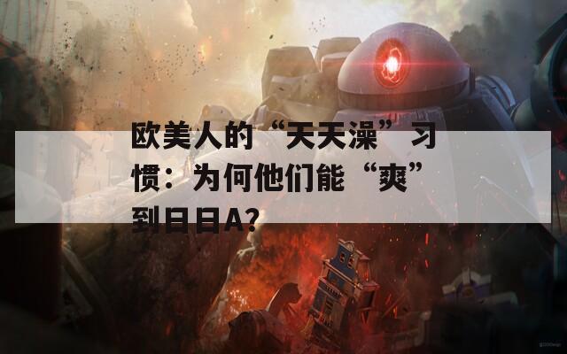 歐美人的“天天澡”習(xí)慣：為何他們能“爽”到日日A？