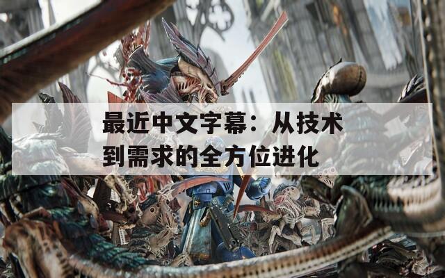 最近中文字幕：從技術(shù)到需求的全方位進(jìn)化