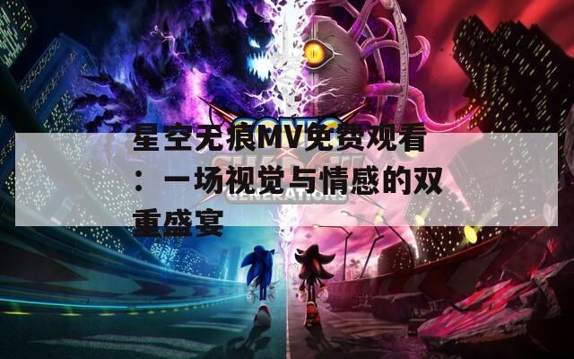 星空無(wú)痕MV免費(fèi)觀看：一場(chǎng)視覺(jué)與情感的雙重盛宴