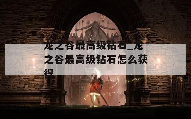 龍之谷最高級(jí)鉆石_龍之谷最高級(jí)鉆石怎么獲得