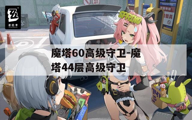 魔塔60高級守衛(wèi)-魔塔44層高級守衛(wèi)