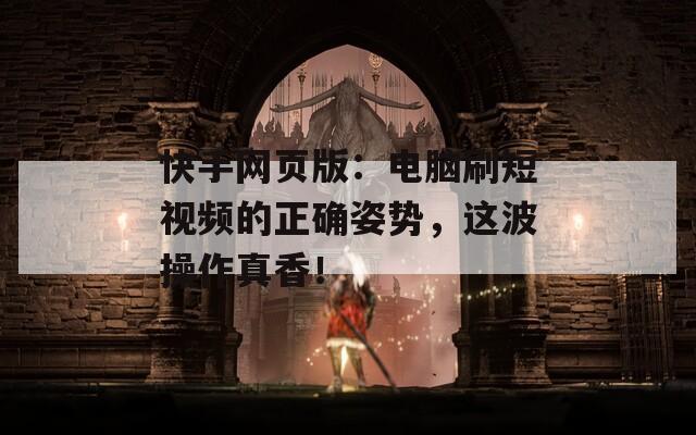 快手網(wǎng)頁(yè)版：電腦刷短視頻的正確姿勢(shì)，這波操作真香！