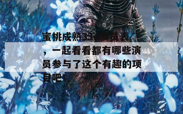 蜜桃成熟33d演員表，一起看看都有哪些演員參與了這個(gè)有趣的項(xiàng)目吧！
