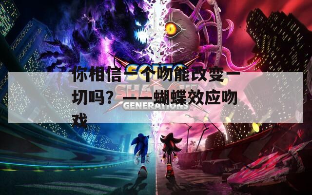 你相信一個(gè)吻能改變一切嗎？——蝴蝶效應(yīng)吻戲