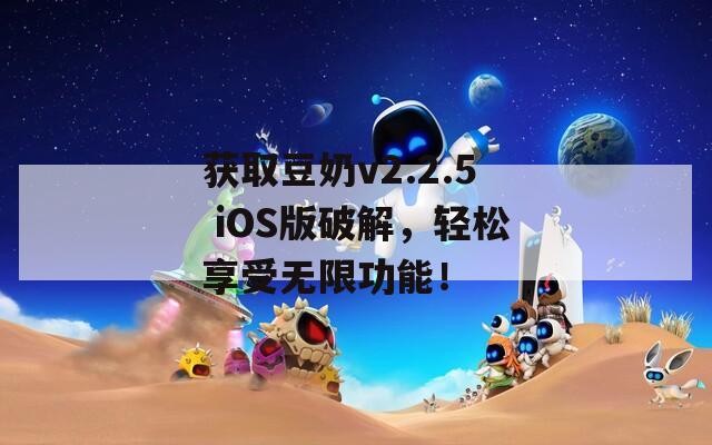 獲取豆奶v2.2.5 iOS版破解，輕松享受無限功能！