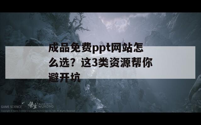 成品免費(fèi)ppt網(wǎng)站怎么選？這3類資源幫你避開坑