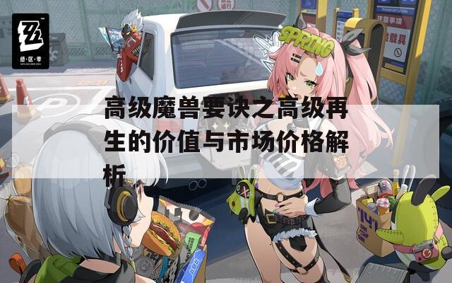 高級魔獸要訣之高級再生的價值與市場價格解析