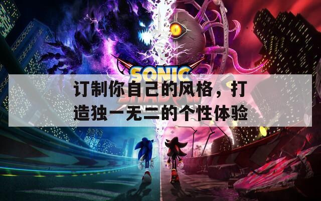 訂制你自己的風格，打造獨一無二的個性體驗