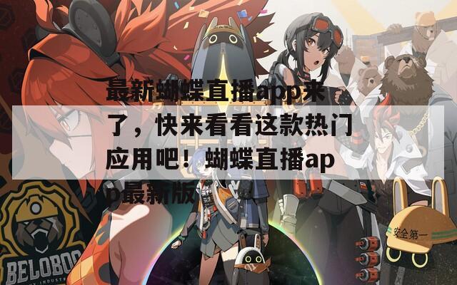 最新蝴蝶直播app來了，快來看看這款熱門應用吧！蝴蝶直播app最新版