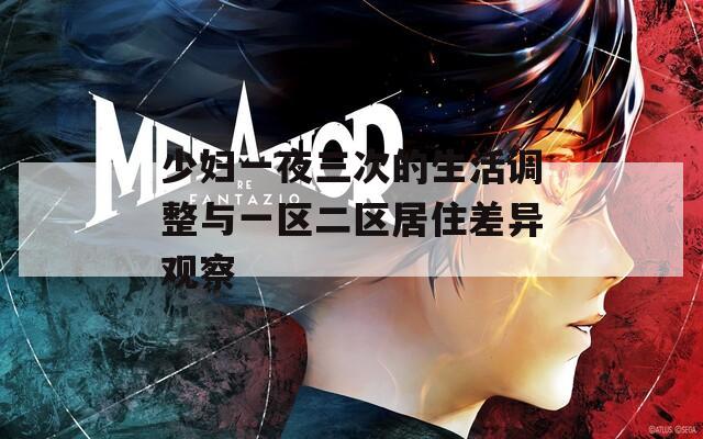 少婦一夜三次的生活調(diào)整與一區(qū)二區(qū)居住差異觀察