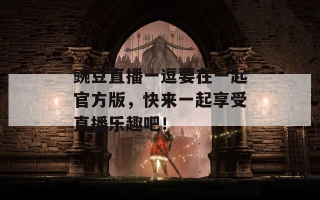 豌豆直播一逗要在一起官方版，快來一起享受直播樂趣吧！