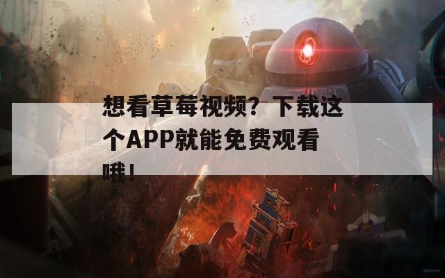 想看草莓視頻？下載這個(gè)APP就能免費(fèi)觀看哦！