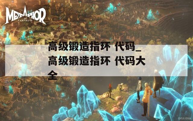 高級(jí)鍛造指環(huán) 代碼_高級(jí)鍛造指環(huán) 代碼大全
