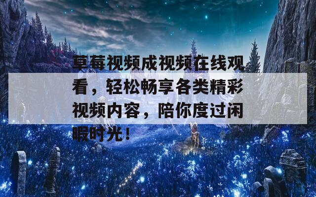 草莓視頻成視頻在線觀看，輕松暢享各類精彩視頻內(nèi)容，陪你度過閑暇時(shí)光！