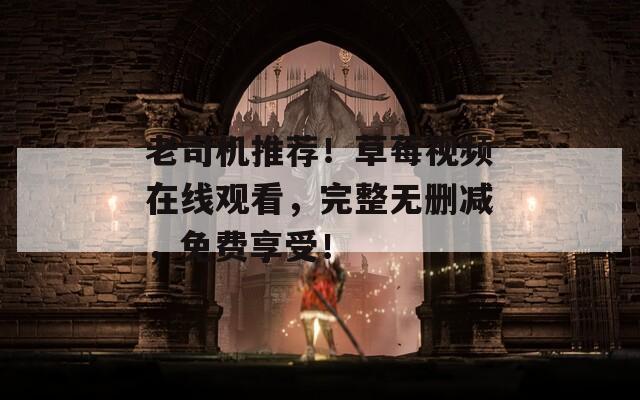 老司機(jī)推薦！草莓視頻在線觀看，完整無(wú)刪減，免費(fèi)享受！