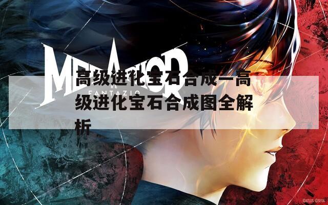 高級(jí)進(jìn)化寶石合成—高級(jí)進(jìn)化寶石合成圖全解析