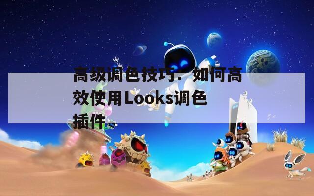 高級調(diào)色技巧：如何高效使用Looks調(diào)色插件