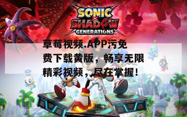 草莓視頻.APP污免費(fèi)下載黃版，暢享無限精彩視頻，盡在掌握！