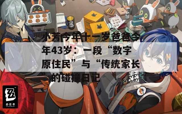 小芳今年十一歲爸爸今年43歲：一段“數(shù)字原住民”與“傳統(tǒng)家長”的碰撞日記