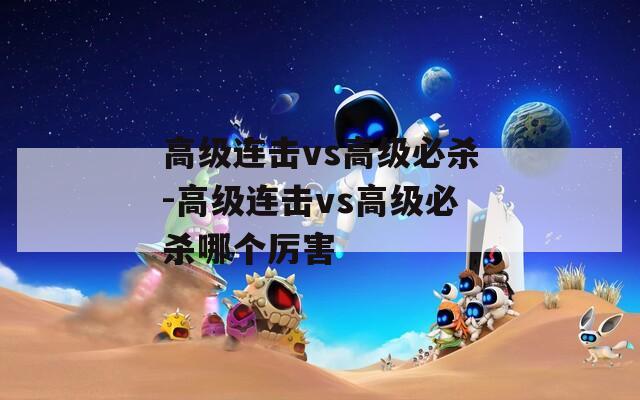 高級連擊vs高級必殺-高級連擊vs高級必殺哪個厲害