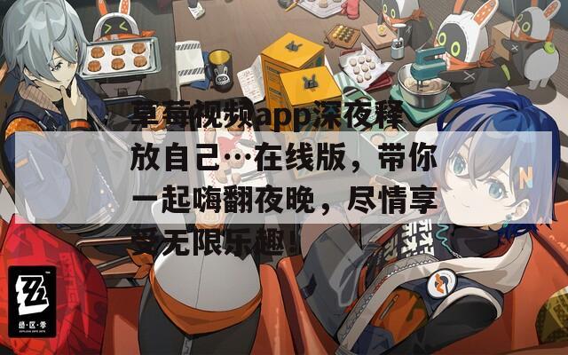 草莓視頻app深夜釋放自己…在線版，帶你一起嗨翻夜晚，盡情享受無限樂趣！