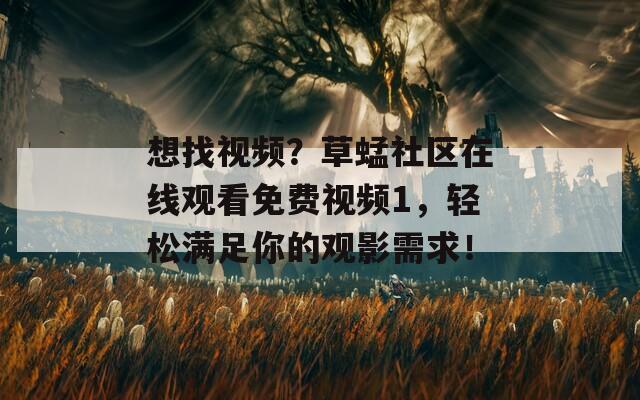 想找視頻？草蜢社區(qū)在線觀看免費視頻1，輕松滿足你的觀影需求！