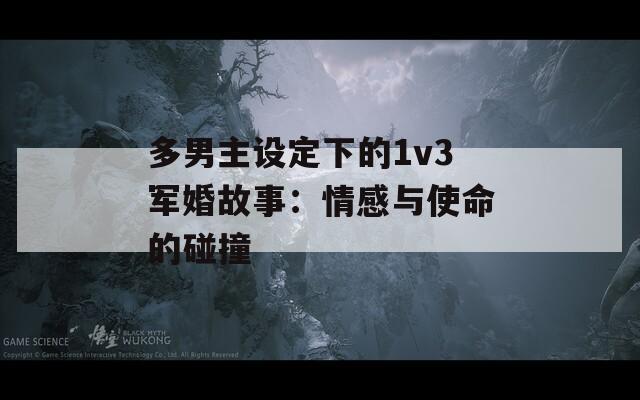 多男主設(shè)定下的1v3軍婚故事：情感與使命的碰撞
