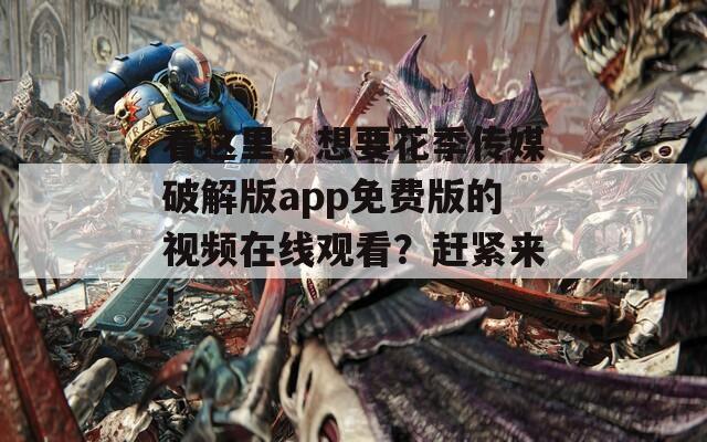 看這里，想要花季傳媒破解版app免費版的視頻在線觀看？趕緊來！