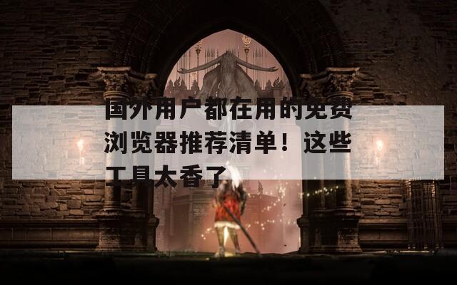 國外用戶都在用的免費瀏覽器推薦清單！這些工具太香了