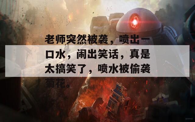 老師突然被襲，噴出一口水，鬧出笑話，真是太搞笑了，噴水被偷襲菊花。