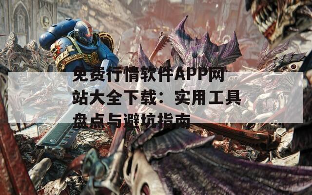 免費(fèi)行情軟件APP網(wǎng)站大全下載：實(shí)用工具盤點(diǎn)與避坑指南