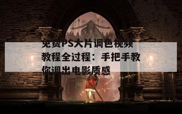 免費(fèi)PS大片調(diào)色視頻教程全過(guò)程：手把手教你調(diào)出電影質(zhì)感