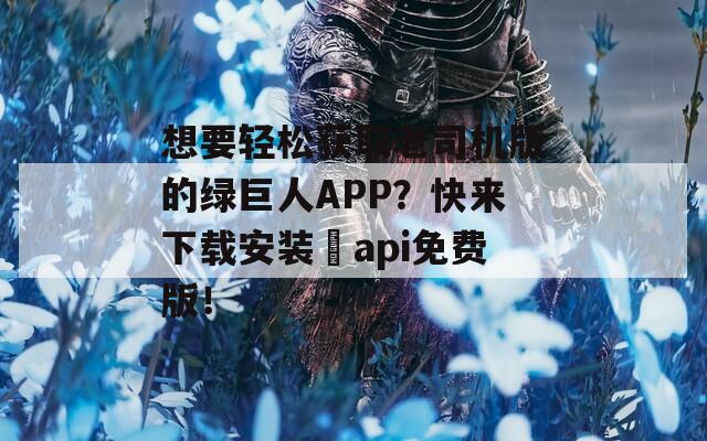 想要輕松獲取老司機(jī)版的綠巨人APP？快來(lái)下載安裝汅api免費(fèi)版！