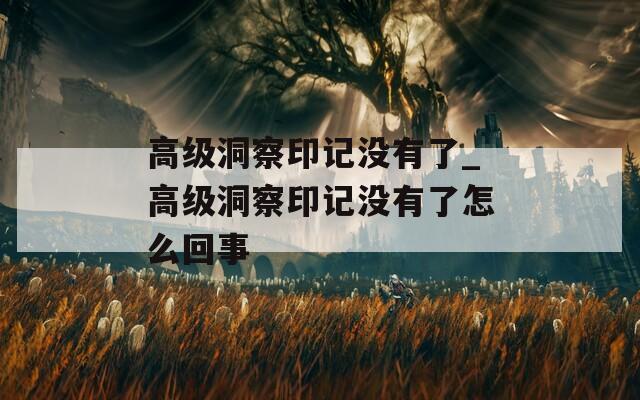 高級洞察印記沒有了_高級洞察印記沒有了怎么回事
