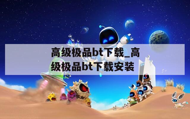高級極品bt下載_高級極品bt下載安裝