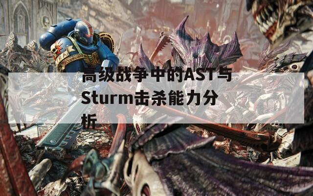 高級戰(zhàn)爭中的AST與Sturm擊殺能力分析