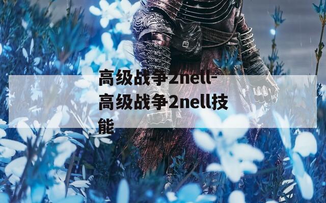 高級戰(zhàn)爭2nell-高級戰(zhàn)爭2nell技能
