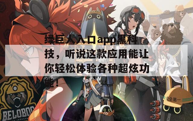 綠巨人入口app黑科技，聽說這款應(yīng)用能讓你輕松體驗(yàn)各種超炫功能！