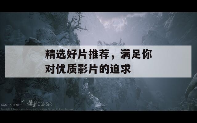 精選好片推薦，滿足你對優(yōu)質(zhì)影片的追求