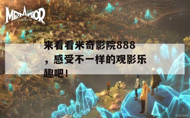 來看看米奇影院888，感受不一樣的觀影樂趣吧！