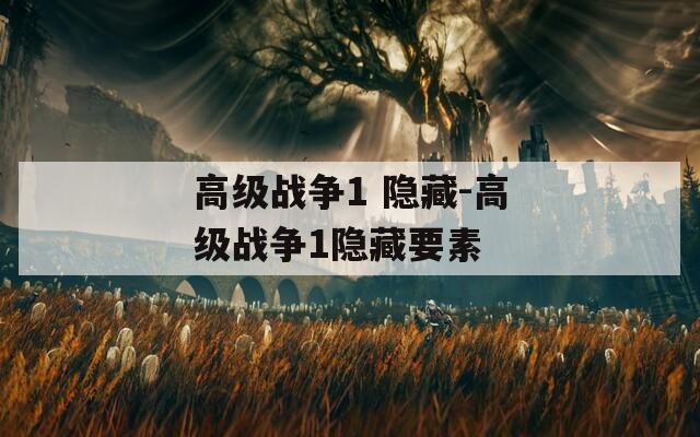 高級戰(zhàn)爭1 隱藏-高級戰(zhàn)爭1隱藏要素