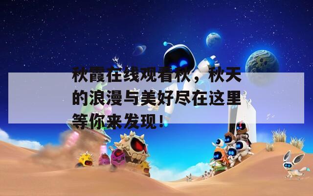秋霞在線觀看秋，秋天的浪漫與美好盡在這里等你來發(fā)現(xiàn)！