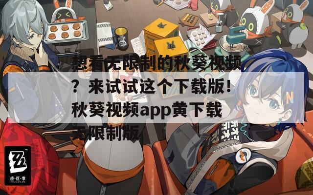 想看無限制的秋葵視頻？來試試這個下載版！秋葵視頻app黃下載無限制版