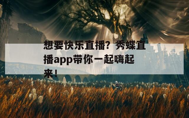 想要快樂直播？秀蝶直播app帶你一起嗨起來！