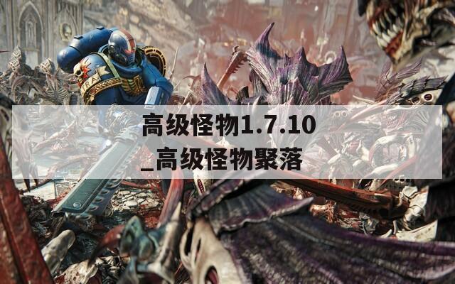 高級(jí)怪物1.7.10_高級(jí)怪物聚落