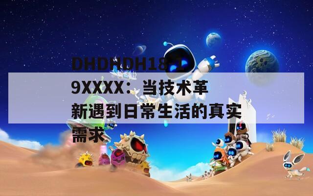 DHDHDH18-19XXXX：當(dāng)技術(shù)革新遇到日常生活的真實(shí)需求