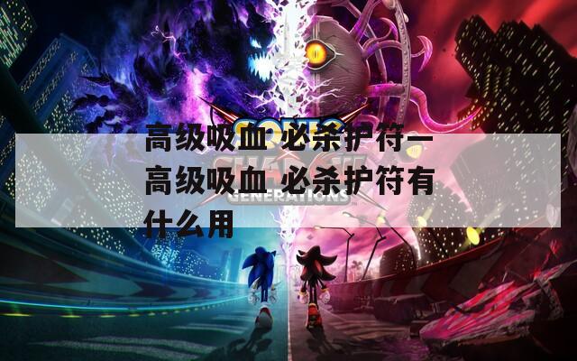 高級(jí)吸血 必殺護(hù)符—高級(jí)吸血 必殺護(hù)符有什么用