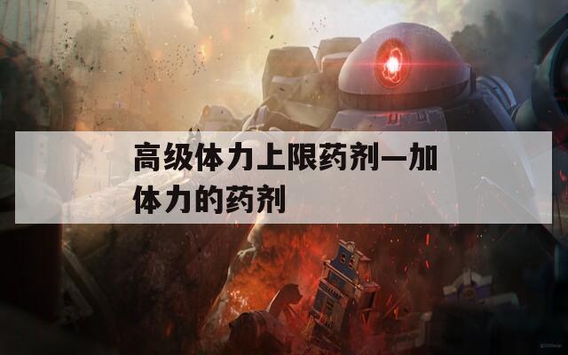 高級體力上限藥劑—加體力的藥劑