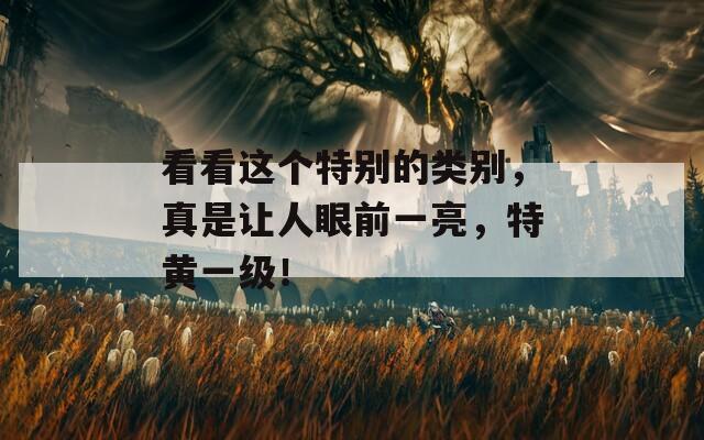 看看這個特別的類別，真是讓人眼前一亮，特黃一級！
