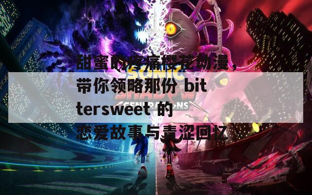 甜蜜的疼痛櫻花動漫，帶你領(lǐng)略那份 bittersweet 的戀愛故事與青澀回憶